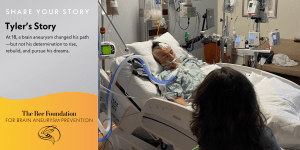 A patient in a hospital bed with medical equipment, a woman sitting nearby; text on the left reads Tylers Story—At 18, a brain aneurysm changed his path… and logo for The Bee Foundation for Brain Aneurysm Prevention.