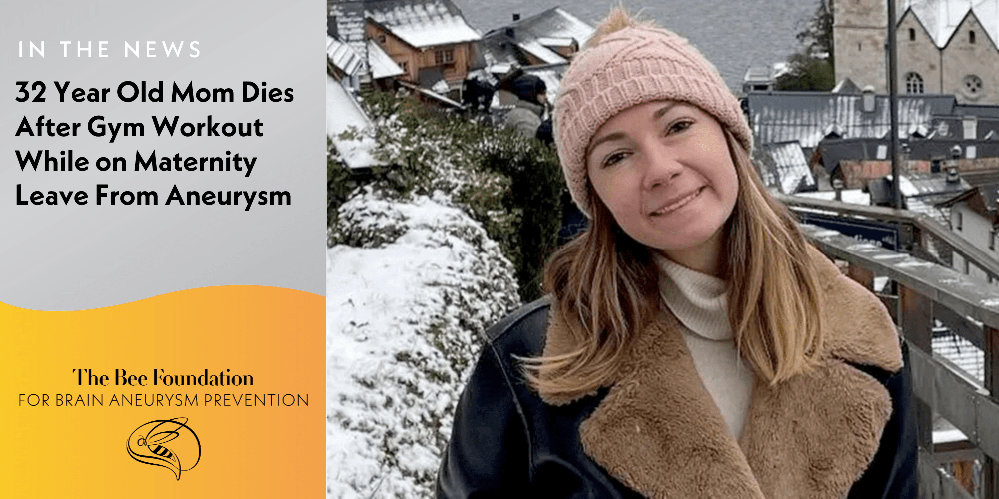 A young woman in a winter hat and brown jacket smiles outdoors in a snowy village. The image includes text about a 32-year-old mom who died from an aneurysm after a gym workout while on maternity leave, with The Bee Foundation logo.